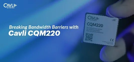 Cqs290 Module Breaking Bandwidth Limitations with Cavli CQM220
